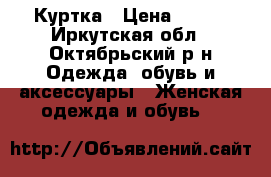 Куртка › Цена ­ 800 - Иркутская обл., Октябрьский р-н Одежда, обувь и аксессуары » Женская одежда и обувь   